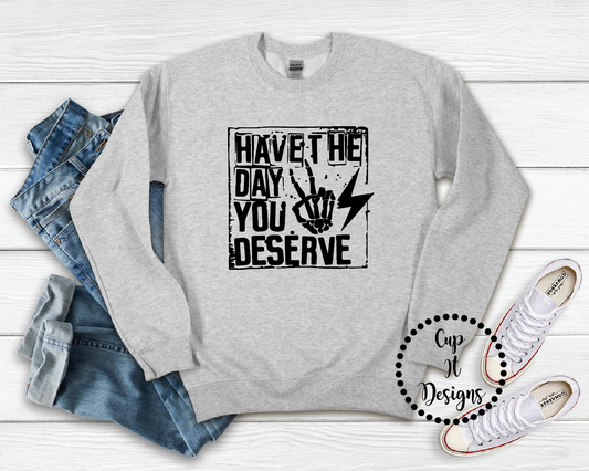 Have The Day You Deserve Crewneck